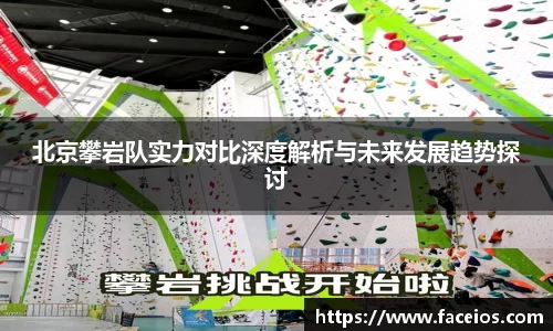 北京攀岩队实力对比深度解析与未来发展趋势探讨