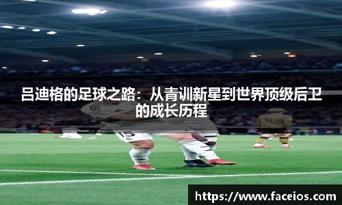 吕迪格的足球之路：从青训新星到世界顶级后卫的成长历程